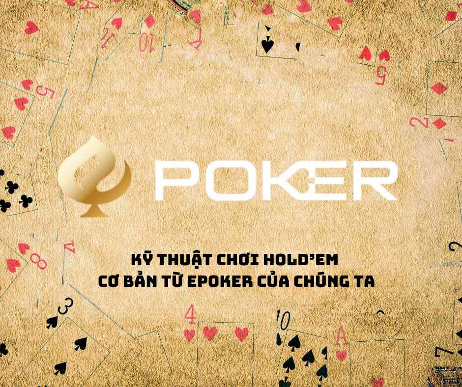 Kỹ thuật chơi Hold’em cơ bản từ epoker của chúng ta (1)