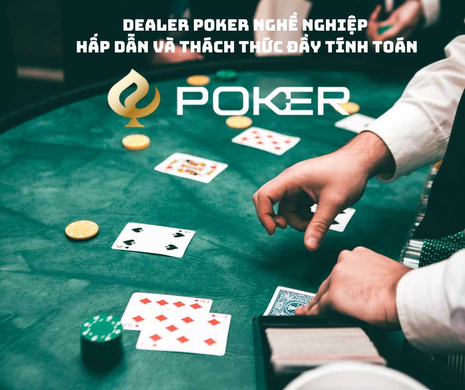 Dealer Poker Nghề nghiệp hấp dẫn và thách thức đầy tính toán