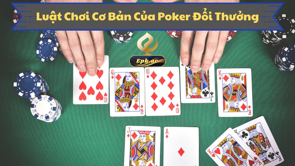 Luật Chơi Cơ Bản Của Poker Đổi Thưởng