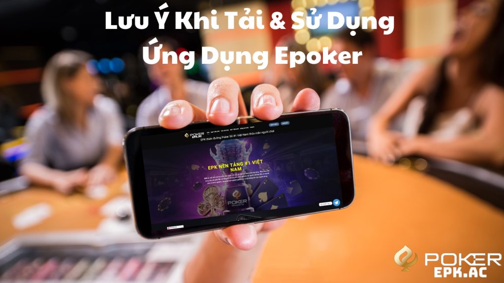 Lưu Ý Khi Tải & Sử Dụng Ứng Dụng Epoker