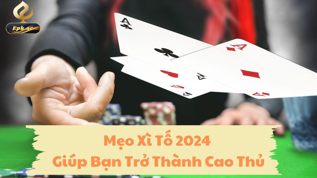 Mẹo Xì Tố 2024 Giúp Bạn Trở Thành Cao Thủ