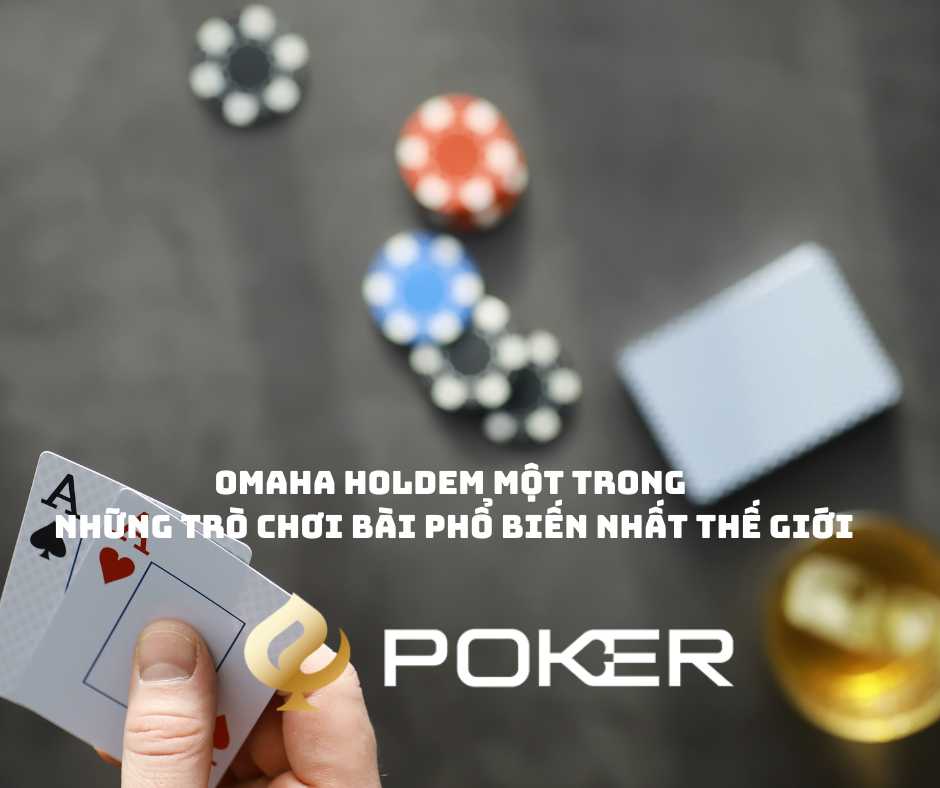 Omaha Holdem Một trong những trò chơi bài phổ biến nhất thế giới