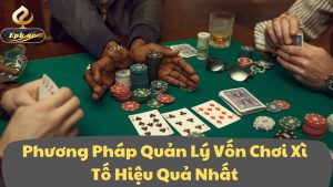 Phương Pháp Quản Lý Vốn Chơi Xì Tố Hiệu Quả Nhất