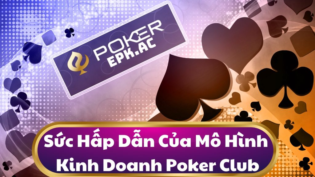 Sức Hấp Dẫn Của Mô Hình Kinh Doanh Poker Club