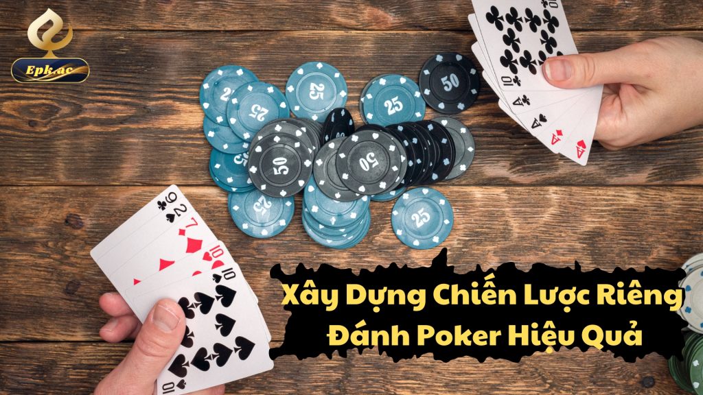 Xây Dựng Chiến Lược Riêng Đánh Poker Hiệu Quả