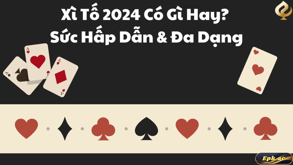 Xì Tố 2024 Có Gì Hay? Sức Hấp Dẫn & Đa Dạng