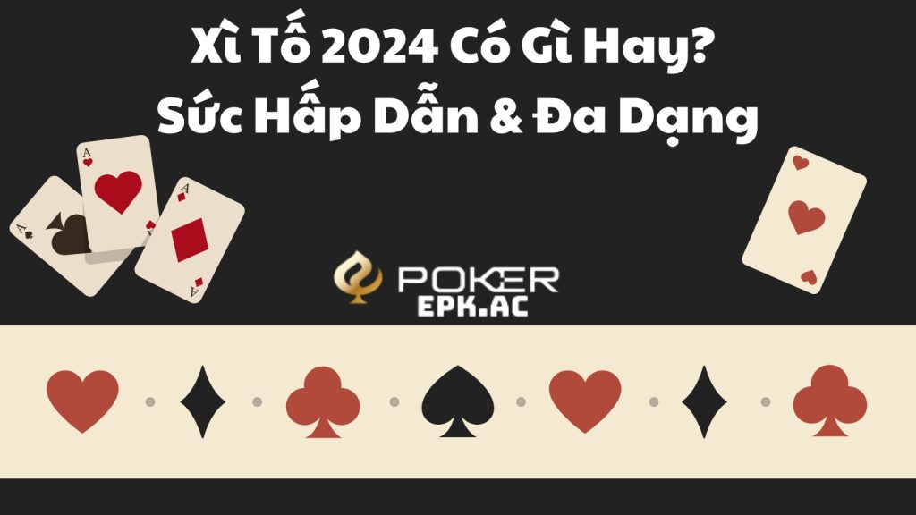 Xì Tố 2024 Có Gì Hay?  Sức Hấp Dẫn & Đa Dạng