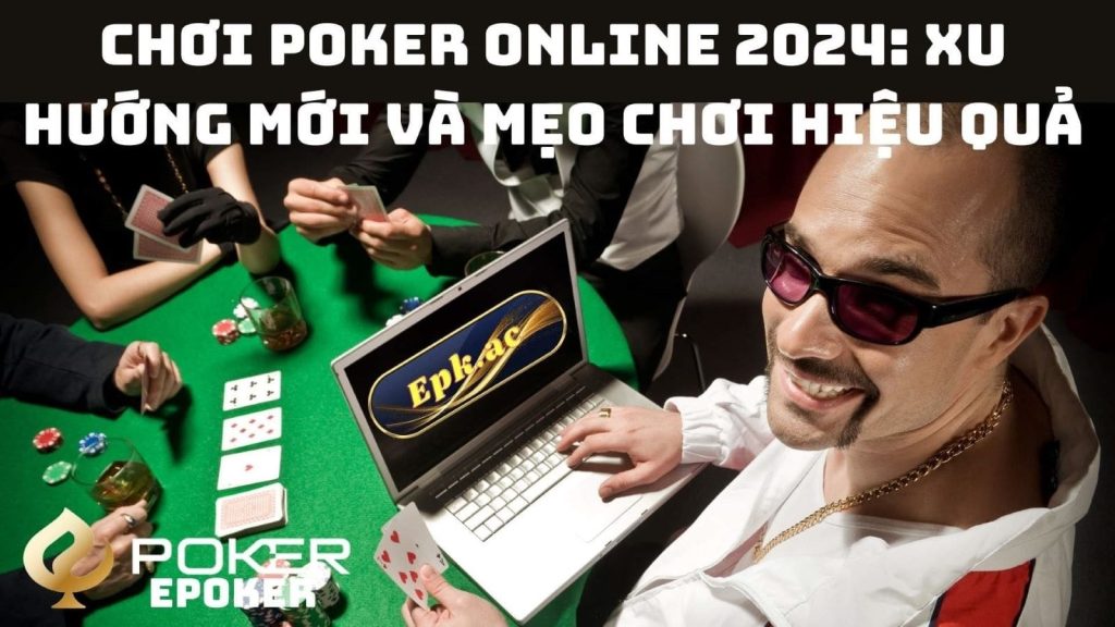 Chơi Poker Online 2024: Xu Hướng Mới Và Mẹo Chơi Hiệu Quả