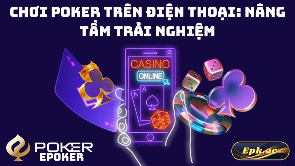 Chơi Poker Trên Điện Thoại: Nâng Tầm Trải Nghiệm