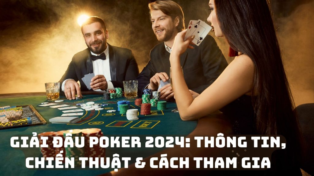 Giải Đấu Poker 2024: Thông Tin, Chiến Thuật & Cách Tham Gia