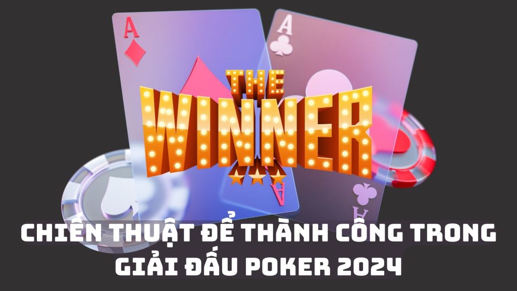 Chiến Thuật Để Thành Công Trong Giải Đấu Poker 2024